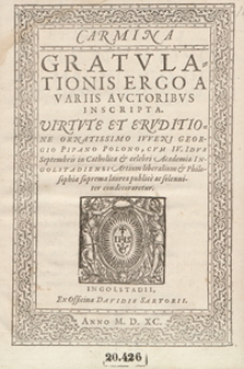 Carmina Gratulationis Ergo A Variis Auctoribus Inscripta [...] Georgio Pipano Polono cum IV. Idus Septembris in Catholica et celebri Academia Ingolstadiensi Artium liberalium et Philosophiae suprema laurea publice ac solenniter condecoraretur