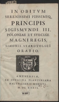 In obitum Serenissimi Piissimiq[ue] Principis Sigismundi III. Poloniae Et Sveciae Magni Regis / Simonis Starovolsci[i] Oratio