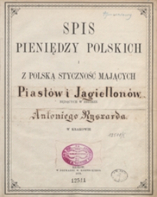 Spis pieniędzy polskich i z Polską styczność mających Piastów i Jagiellonów, będących w zbiorze Antoniego Ryszarda w Krakowie