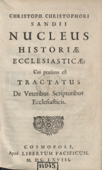 Christoph Christophori Sandii Nucleus Historiae Ecclesiasticae [...] Cui praefixus est Tractatus De Veteribus Scriptoribus Ecclesiasticis