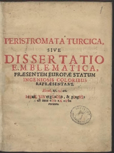 Peristromata Turcica : Sive Dissertatio Emblematica Præsentem Europæ Statum Ingeniosis Coloribus Repræsentans