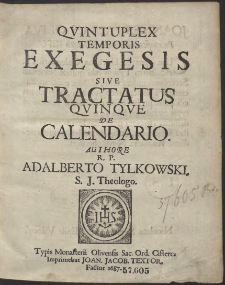 Qvintuplex Temporis Exegesis Sive Tractatus Qvinqve De Calendario. Authore R. P. Adalberto Tylkowski, S. J. Theologo