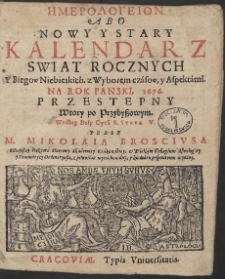 Hēmerologeion Abo Nowy Y Stary Kalendarz Swiat Rocznych Y Biegow Niebieskich, z Wyborem czásow, y Aspektámi : Na Rok Panski, 1676. [...]