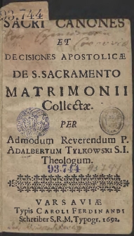 Sacri Canones Et Decisiones Apostolicæ De S. Sacramento Matrimonii Colectæ. Per [...] P. Adalbertum Tylkowski [...]