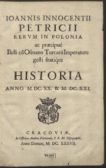 Ioannis Innocentii Petricii Rerum In Polonia ac præcipuè Belli cu[m] Osmano Turcaru[m] Imperatore gesti finitiq́ue Historia Anno M. DC. XX. & M. DC. XXI