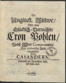 Die Unglückliche Wittwe, Aber nun Glücklich-Vermählte Cron Pohlen, Nebst Ihren Competenten, Der curieusen Welt vorgestellet Durch Casandern - Wyd. C