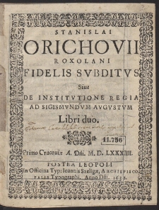 Stanislai Orichovii Roxolani Fidelis Subditus : Sive De Institutione Regia Ad Sigismundum Augustum Libri duo