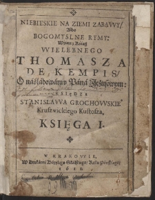 Niebieskie Na Ziemi Zabawy, Albo Bogomyslne Rymy: Wźięte z Kśiąg [...] Thomasza De Kempis, O náśládowániu Páná Jezusowym: [...] Ks. 1[-3]