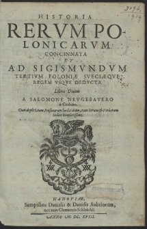 Historia Rerum Polonicarum Concinnata Et Ad Sigismundum Tertium Poloniæ Sveciæque Regem Usque Deducta [...]