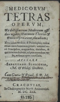 Medicorum Tetras Operum : Ex doctissimorum Medicorum assiduis vigiliis, & accurata Theoriæ & Praxis obseruatione, elucubrata [...]