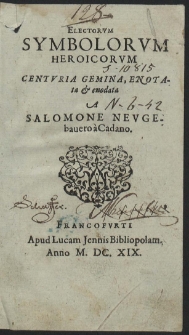 Electorum Symbolorum Heroicorum Centuria Gemina / Enotata & enodata A Salomone Neugebavero à Cadano