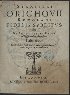 Stanislai Orichovii Roxolani Fidelis Subditus; Siue De Institutione Regia ad Sigismundum Augustum, Libri duo. [...]