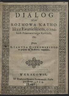 Dialog albo Rozmowa Katholika z Ewanielikiem o znakach Prawowiernego Kościoła Przez X. Iakvba Ostrowskiego [...] napisany