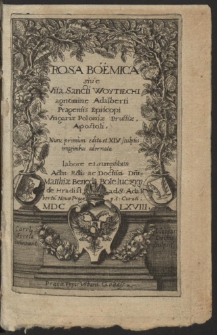 Rosa Boemica siue Vita Sancti Woytiechi agnomine Adalberti Pragensis Episcopi Vngariæ Poloniæ Prussiæ, Apostoli [...]. T. 1-2