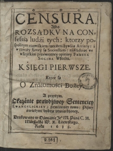 Censura Albo Rozsądkv Na Confessią ludzi tych, ktorzy pospolitym nazwiskiem rzeczeni bywaią Arriany, a w rzeczy samey są Socinistami, naśladuiąc [...] Fausta Socina Włocha [...]. Ks. 4-6