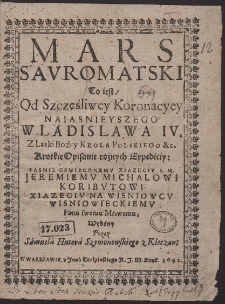 Mars Savromatski To iest, Od Szczęśliwey Koronacyey Naiasnieyszego Wladislawa IV [...] Krola Polskiego &c. Krotkie Opisanie rożnych Expediciy [...] : Xiazeciv I. M. Jeremiemv Michalowi Koribvtowi [...] Wisniowieckiemv [...] Wydany [...]