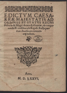 Edictum Caesareæ Maiestatis Ad Ordines et Status Regni Poloniæ & Magni ducatus Lithuaniæ, de componenda & constituenda Republ., studijs partium diuersarum commota atq[ue] turbata