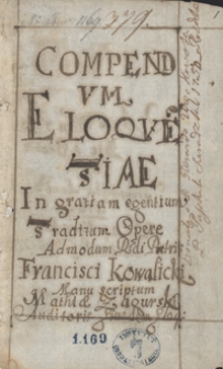Compendium eloquentiae in gratiam egentium traditum opere admodum reverendi patris Francisci Kowalicki, manu scriptum Mathiae Zagurski, auditoris eiusdem eloquentiae, anno Domini 1700 die 1 Octobris, transcriptum anno Domini 1704 [oraz wskazówki i wypisy dotyczące retoryki]