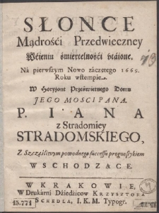 Słońce Mądrośći Przedwieczney Wćieniu śmiertelnośći vt&aacute;ione. N&aacute; pierwszym Nowo z&aacute;czętego 1669. Roku wstempie. W Horyzont Prześwietnego Domu Jego Mosci Pana. P. Iana z Stradomiey Stradomskiego, Z Szczęśliwym powodnego successu prognostykiem Wschodzące