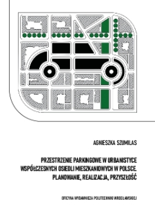 Przestrzenie parkingowe w urbanistyce współczesnych osiedli mieszkaniowych w Polsce. Planowanie, realizacja, przyszłość