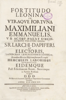 Fortitudo Leonina In Utraque Fortuna Maximiliani Emmanuelis [...] Secundum Heroica Majorum suorum Exempla Herculeis Laboribus Representata [...]