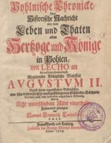 Pohlnische Chronicke Oder Historische Nachricht von den Leben und Thaten aller Hertzoge und Könige in Pohlen von Lecho an bis [...] Augustum II [...]