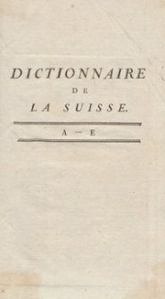 Dictionnaire Historique, Politique et Géographique De La Suisse [...]. T. 1, [A-E]. – Nouvelle Édition