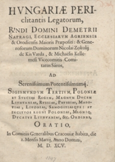 Hungariae Periclitantis Legatorum, [...] Demetrii Napragi, Ecclesiarum Agriensis et Orodiensis Maioris Praepositi et [...] Nicolai Zokolij de Kis Varda, et Michaelis Kellemesi Vicecomitis Comitatus Sáros Ad [...] Sigismundum Tertium, Poloniae Et Sveciae Regem [...] Oratio : In Comitiis Generalibus Cracoviae habita, die 2. Mensis Martij, Anno Domini M. D. XCV. - War. A