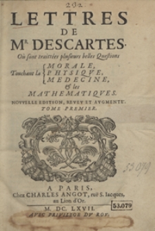 Lettres De M[onsieu]r Descartes Où sont traitées plusieurs belles Questions Touchant la Morale, la Physique, la Medecine et lex Mahtematiques [...]. T. 1