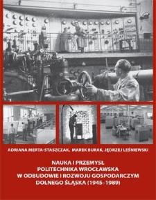 Nauka i przemysł. Politechnika Wrocławska w odbudowie i rozwoju gospodarczym Dolnego Śląska (1945&ndash;1989)