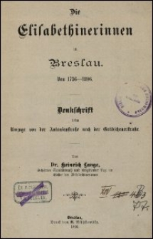 Die Elisabethinerinnen in Breslau von 1736-1896 : Denkschrift beim Umzuge von der Antonienstraße nach der Gräbschenerstraße