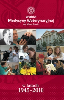 Wydział Medycyny Weterynaryjnej we Wrocławiu w latach 1945-2010 : praca zbiorowa