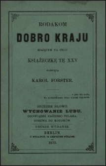 Rodakom dobro kraju mającym na celu książeczkę tę XXV poświęca Karol Forster : Szczere słowo ; Wychowanie ludu ; Obowiązek każdego Polaka ; Odezwa do rodaków