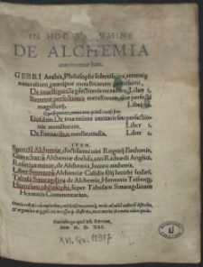 In Hoc Volumine De Alchemia continentur haec: Gebri Arabis [&hellip;] De investigation[n]e p[er]fectionis metallor[um] [&hellip;], Summae perfectionis metallorum [&hellip;], De inventione veritatis [&hellip;], De Fornacibus construendis [&hellip;]