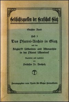Das Pfarrei-Archiv in Glatz und das Köglersche Urkunden- u. Aktenarchiv in der Pfarrei Ullersdorf