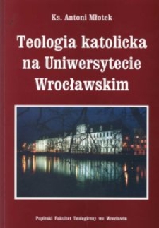 Teologia katolicka na Uniwersytecie Wrocławskim ze szczególnym uwzględnieniem dziejów teologii moralnej