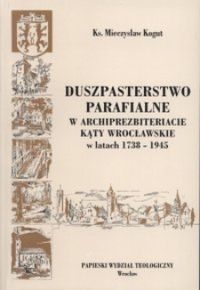 Duszpasterstwo parafialne w archiprezbiteracie Kąty Wrocławskie w latach 1738-1945