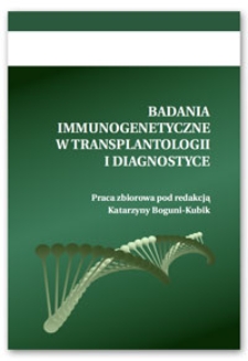 Badania immunogenetyczne w transplantologii i diagnostyce : praca zbiorowa pod redakcją Katarzyny Boguni-Kubik