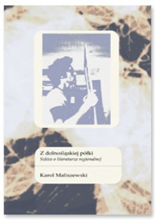 Z dolnośląskiej p&oacute;łki : szkice o literaturze regionalnej