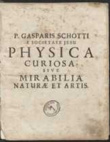 P. Gasparis Schotti [...] Physica Curiosa, Sive Mirabilia Naturae Et Artis Libris XII. Comprehensa [...]. [Ps 1]