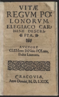 Vitae Regum Polonorum, Elegiaco Carmine Descriptae Auctore Clemente Ianitio Polono, Poeta Laureato