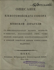 Opisanìe Kìevosofìjskago sobora i Kìevskoj ìerarhìi s'' prisovokuplenìem'' raznyh'' grammat'' i vypisok'', ob'âsnâûŝih'' onoe, takže planov'' i fasadov'' Konstantinopol'skoj i Kìevskoj Sofìjskoj cerkvi i Âroslavova nadgrobìâ