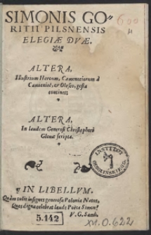 Simonis Goritii Pilsnensis Elegiae Duae : Altera, Illustrium Heroum Cameneciorum a Camieniec, et Olesco, gesta continens. Altera, Inlaudem Generosi Christophori Glovae scripta