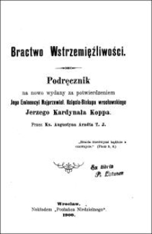 Bractwo Wstrzemięźliwości : podręcznik na nowo wydany za potwierdzeniem Jego Eminencyi Najprzewiel. Księcia-Biskupa wrocławskiego Jerzego Kardynała Koppa