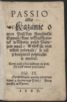 Passio albo Kazanie o męce Pańskiey Aureliusza Lippusa ktore w Wielky piątek w Rzymie przed Papieżem myał: A thak się tam wszem podobało że raz y drugieraz powtarzać ie musiał. Tymi czasy s Łacyńskiego na Polsky ięzyk nowo przełozone