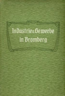 Industrie und Gewerbe in Bromberg : eine Darstellung der industriellen Entwickelung Brombergs vom technisch-wirtschaftlichen Standpunkte unter besonderer Berücksichtigung der letzten 50 Jahre