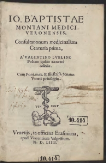 Io. Baptistae Montani Medici Veronensis, Consultationum medicinalium Centuria prima, A Valentino Lublino Polono quam accurate collecta