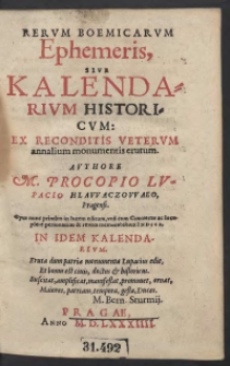Rerum Bohemicarum Ephemeris, Sive Kalendarium Historicum: Ex Reconditis Veterum annalium monumentis erutum. Authore [...] Procopio Lupacio Hlawaczowaeo, Pragensi