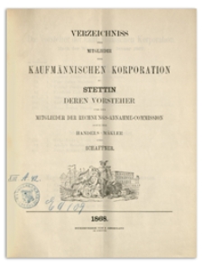 Verzeichniss der Mitglieder der Kaufmännischen Korporation zu Stettin deren Vorsteher und der Mitglieder der Rechnungs-Abnahme-Commission sowie der Handels-Mäkler und Schaffner. 1868