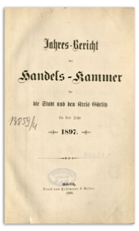 Jahres-Bericht der Handelskammer für die Stadt und den Kreis Görlitz für das Jahr 1897